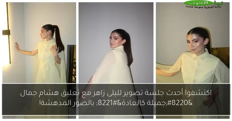 اكتشفوا أحدث جلسة تصوير لليلى زاهر مع تعليق هشام جمال “جميلة كالعادة” بالصور المدهشة!