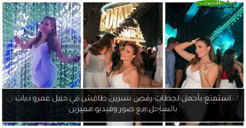 استمتع بأجمل لحظات رقص نسرين طافش في حفل عمرو دياب بالساحل مع صور وفيديو مميزين