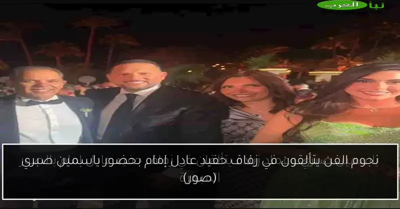 نجوم الفن يتألقون في زفاف حفيد عادل إمام بحضور ياسمين صبري (صور)