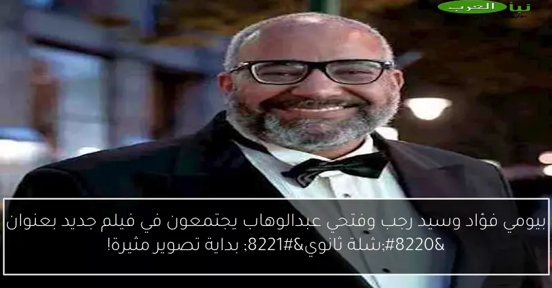 بيومي فؤاد وسيد رجب وفتحي عبدالوهاب يجتمعون في فيلم جديد بعنوان “شلة ثانوي” بداية تصوير مثيرة!