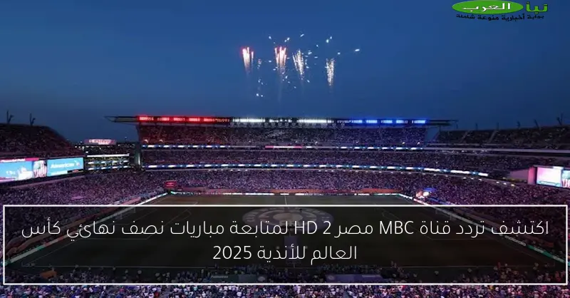 اكتشف تردد قناة MBC مصر 2 HD لمتابعة مباريات نصف نهائي كأس العالم للأندية 2025