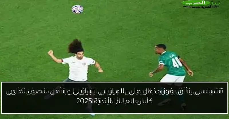 تشيلسي يتألق بفوز مذهل على بالميراس البرازيلي ويتأهل لنصف نهائي كأس العالم للأندية 2025