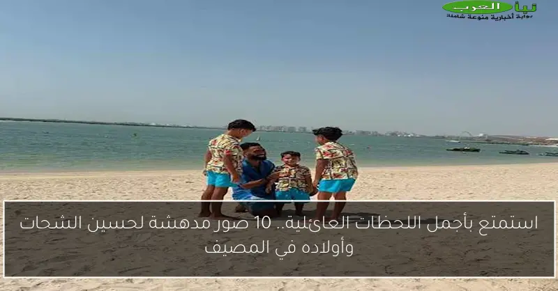 استمتع بأجمل اللحظات العائلية.. 10 صور مدهشة لحسين الشحات وأولاده في المصيف