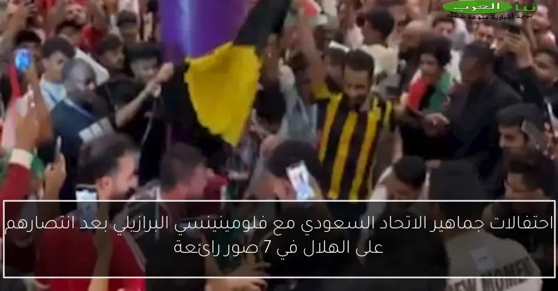 احتفالات جماهير الاتحاد السعودي مع فلومينينسي البرازيلي بعد انتصارهم على الهلال في 7 صور رائعة