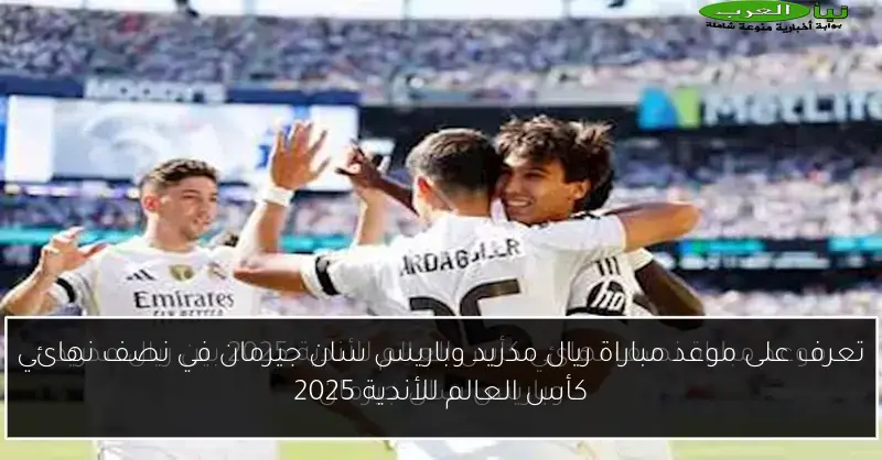 تعرف على موعد مباراة ريال مدريد وباريس سان جيرمان في نصف نهائي كأس العالم للأندية 2025
