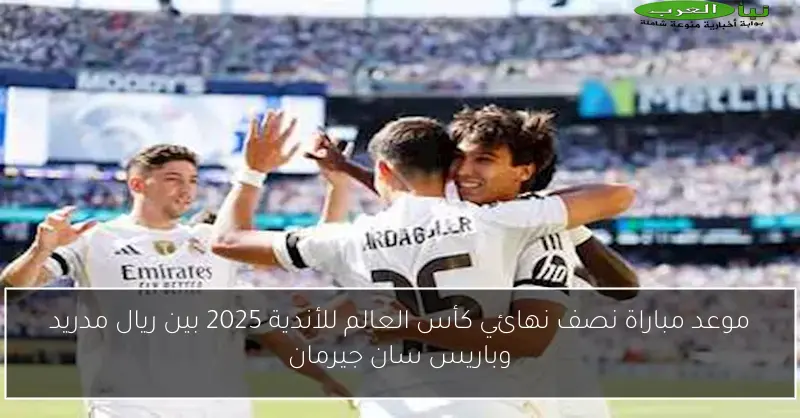 موعد مباراة نصف نهائي كأس العالم للأندية 2025 بين ريال مدريد وباريس سان جيرمان