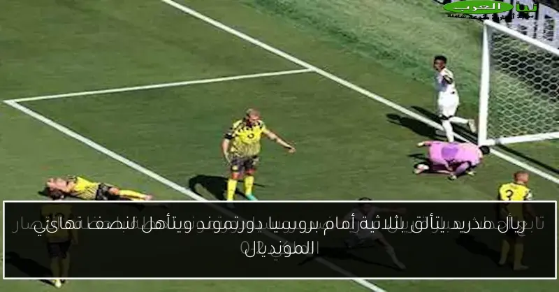 ريال مدريد يتألق بثلاثية أمام بروسيا دورتموند ويتأهل لنصف نهائي المونديال