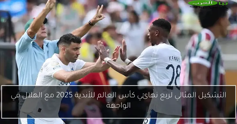 التشكيل المثالي لربع نهائي كأس العالم للأندية 2025 مع الهلال في الواجهة