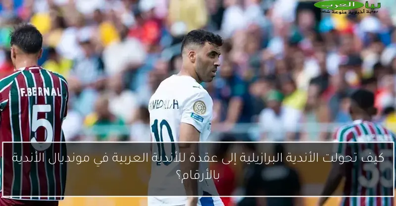 كيف تحولت الأندية البرازيلية إلى عقدة للأندية العربية في مونديال الأندية بالأرقام؟