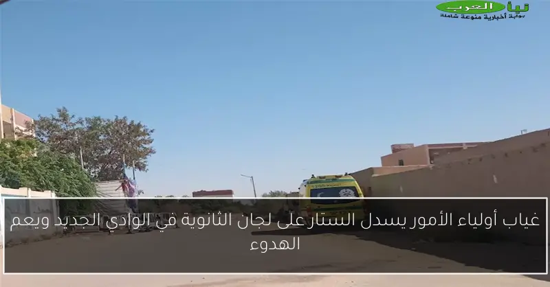 غياب أولياء الأمور يسدل الستار على لجان الثانوية في الوادي الجديد ويعم الهدوء