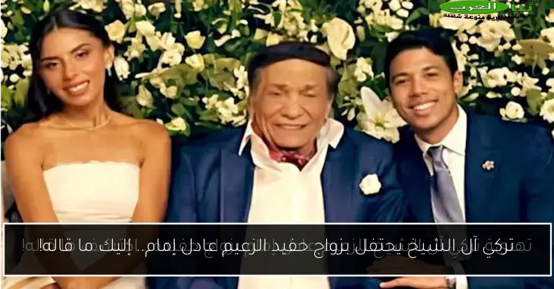 تركي آل الشيخ يحتفل بزواج حفيد الزعيم عادل إمام.. إليك ما قاله!