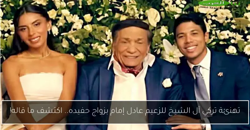 تهنئة تركي آل الشيخ للزعيم عادل إمام بزواج حفيده.. اكتشف ما قاله!