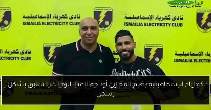 كهرباء الإسماعيلية يضم المغربي أوناجم لاعب الزمالك السابق بشكل رسمي