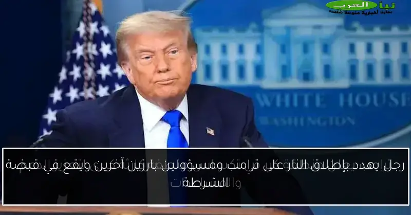 رجل يهدد بإطلاق النار على ترامب ومسؤولين بارزين آخرين ويقع في قبضة الشرطة