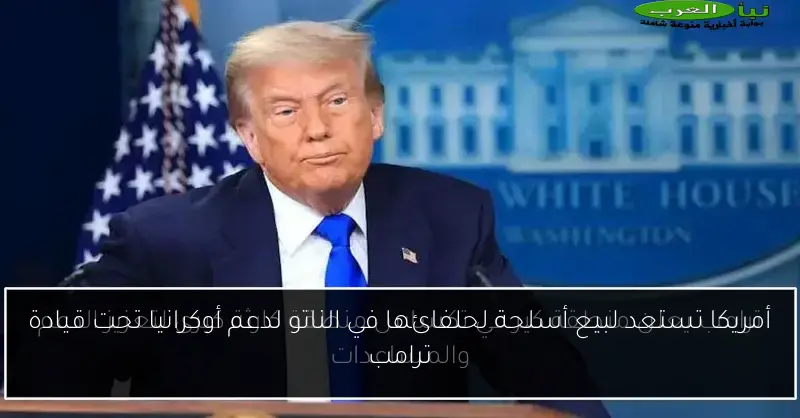 أمريكا تستعد لبيع أسلحة لحلفائها في الناتو لدعم أوكرانيا تحت قيادة ترامب