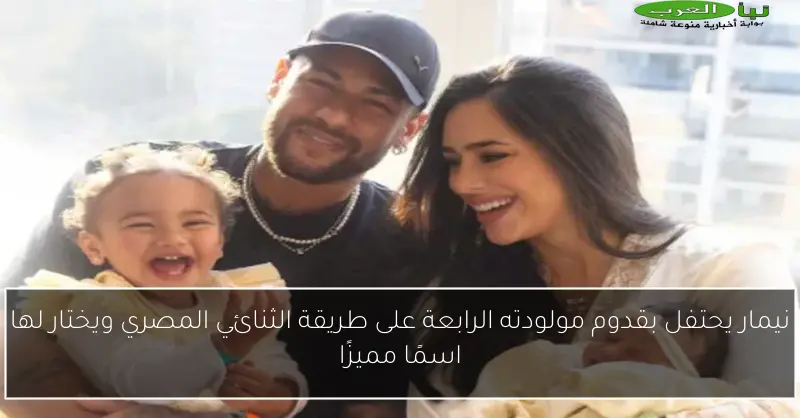 نيمار يحتفل بقدوم مولودته الرابعة على طريقة الثنائي المصري ويختار لها اسمًا مميزًا