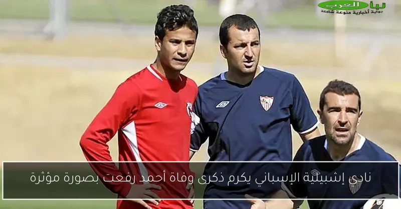 نادي إشبيلية الإسباني يكرم ذكرى وفاة أحمد رفعت بصورة مؤثرة
