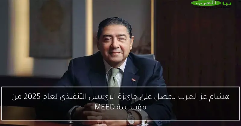 هشام عز العرب يحصل على جائزة الرئيس التنفيذي لعام 2025 من مؤسسة MEED