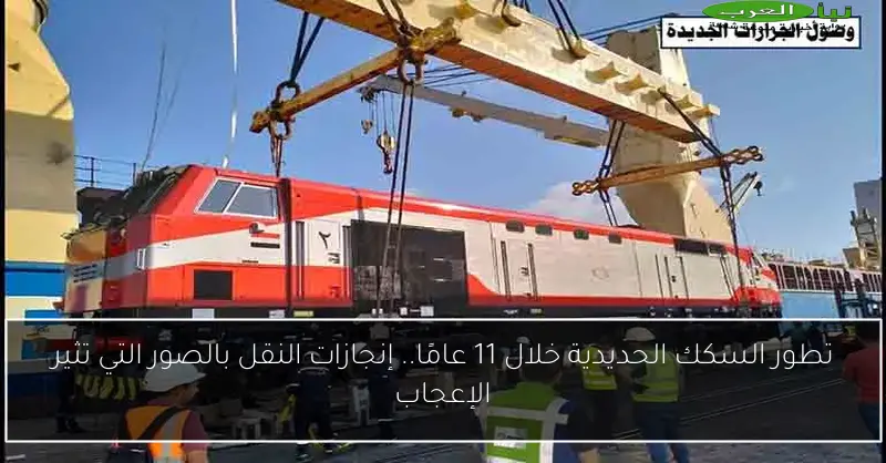 تطور السكك الحديدية خلال 11 عامًا.. إنجازات النقل بالصور التي تثير الإعجاب