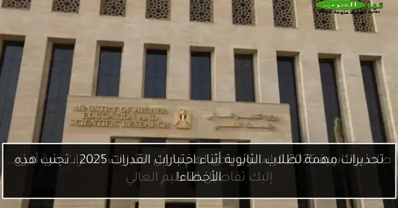 تحذيرات مهمة لطلاب الثانوية أثناء اختبارات القدرات 2025.. تجنب هذه الأخطاء!