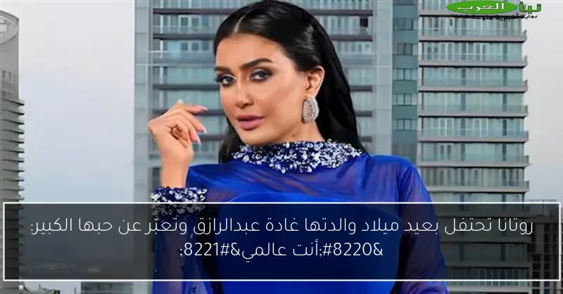 روتانا تحتفل بعيد ميلاد والدتها غادة عبدالرازق وتعبّر عن حبها الكبير: “أنت عالمي”
