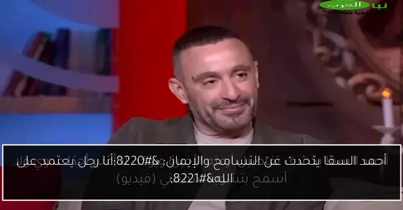 أحمد السقا يتحدث عن التسامح والإيمان: “أنا رجل يعتمد على الله”