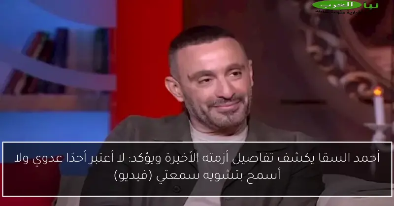 أحمد السقا يكشف تفاصيل أزمته الأخيرة ويؤكد: لا أعتبر أحدًا عدوي ولا أسمح بتشويه سمعتي (فيديو)