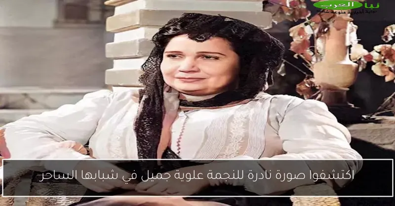 اكتشفوا صورة نادرة للنجمة علوية جميل في شبابها الساحر