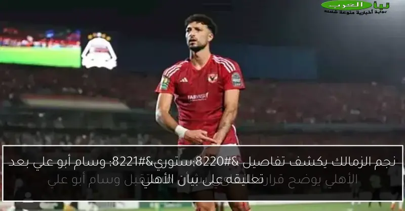 نجم الزمالك يكشف تفاصيل “ستوري” وسام أبو علي بعد تعليقه على بيان الأهلي