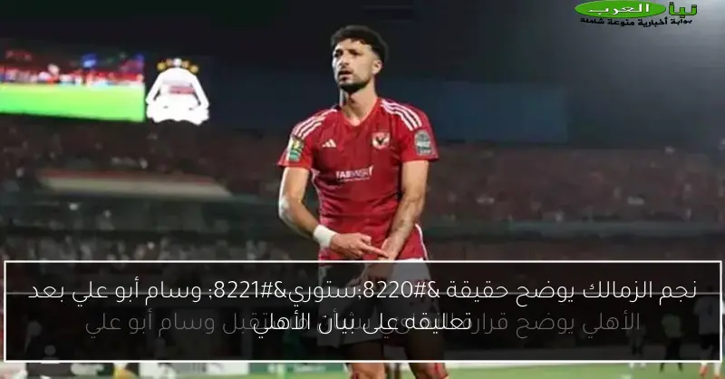 نجم الزمالك يوضح حقيقة “ستوري” وسام أبو علي بعد تعليقه على بيان الأهلي