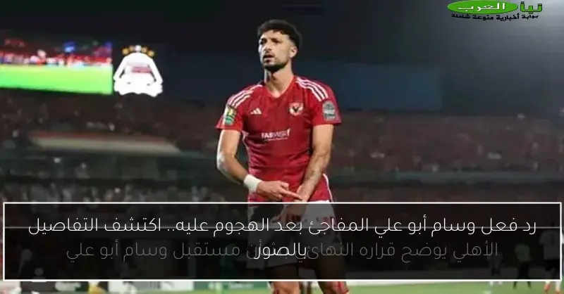 رد فعل وسام أبو علي المفاجئ بعد الهجوم عليه.. اكتشف التفاصيل بالصور
