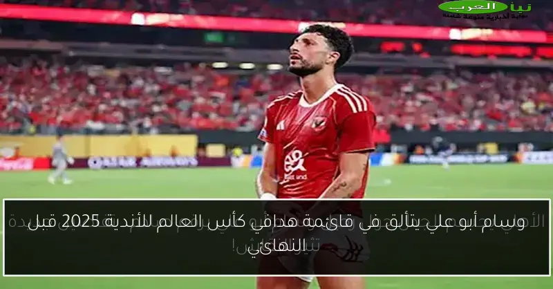 وسام أبو علي يتألق في قائمة هدافي كأس العالم للأندية 2025 قبل النهائي