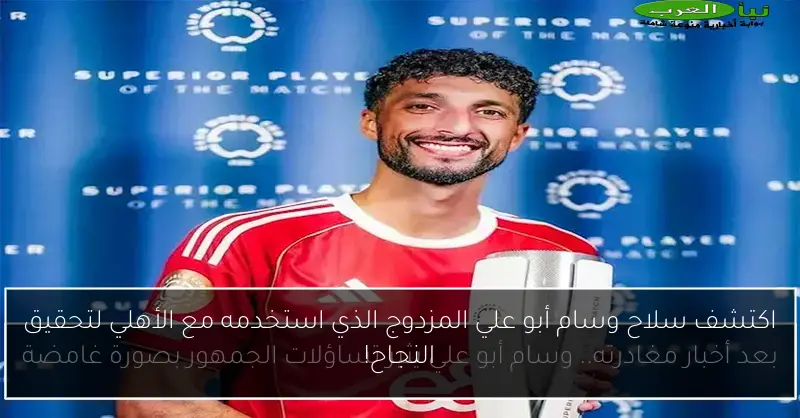 اكتشف سلاح وسام أبو علي المزدوج الذي استخدمه مع الأهلي لتحقيق النجاح!
