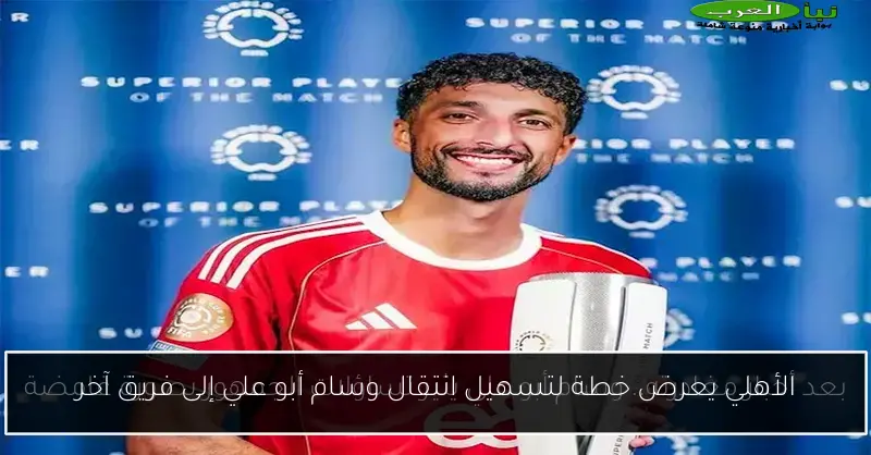 الأهلي يعرض خطة لتسهيل انتقال وسام أبو علي إلى فريق آخر