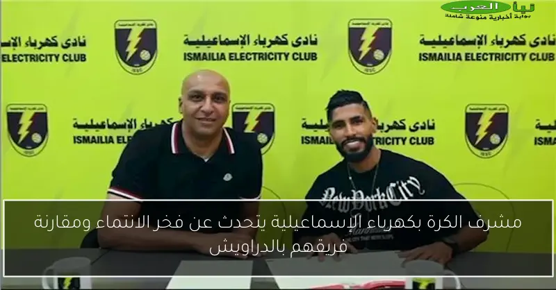 مشرف الكرة بكهرباء الإسماعيلية يتحدث عن فخر الانتماء ومقارنة فريقهم بالدراويش
