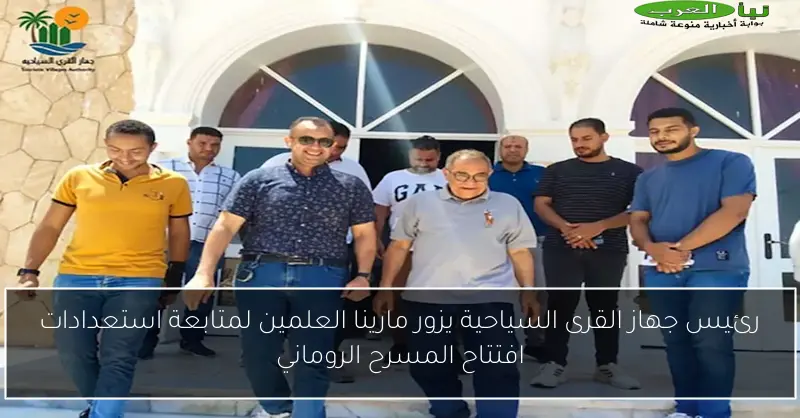 رئيس جهاز القرى السياحية يزور مارينا العلمين لمتابعة استعدادات افتتاح المسرح الروماني