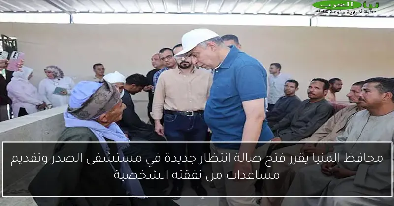 محافظ المنيا يقرر فتح صالة انتظار جديدة في مستشفى الصدر وتقديم مساعدات من نفقته الشخصية