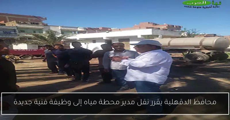 محافظ الدقهلية يقرر نقل مدير محطة مياه إلى وظيفة فنية جديدة