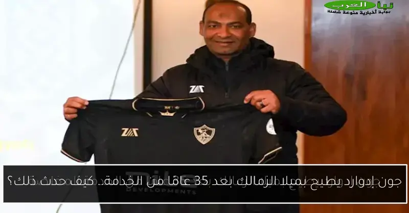 جون إدوارد يطيح بميلا الزمالك بعد 35 عامًا من الخدمة.. كيف حدث ذلك؟