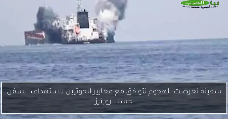 سفينة تعرضت للهجوم تتوافق مع معايير الحوثيين لاستهداف السفن حسب رويترز