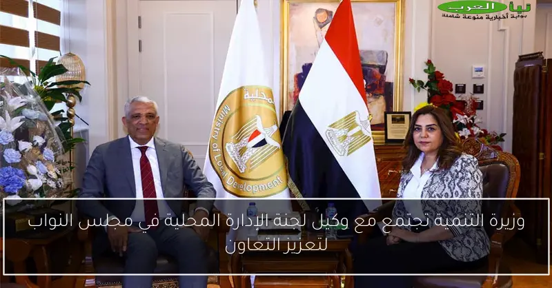 وزيرة التنمية تجتمع مع وكيل لجنة الإدارة المحلية في مجلس النواب لتعزيز التعاون