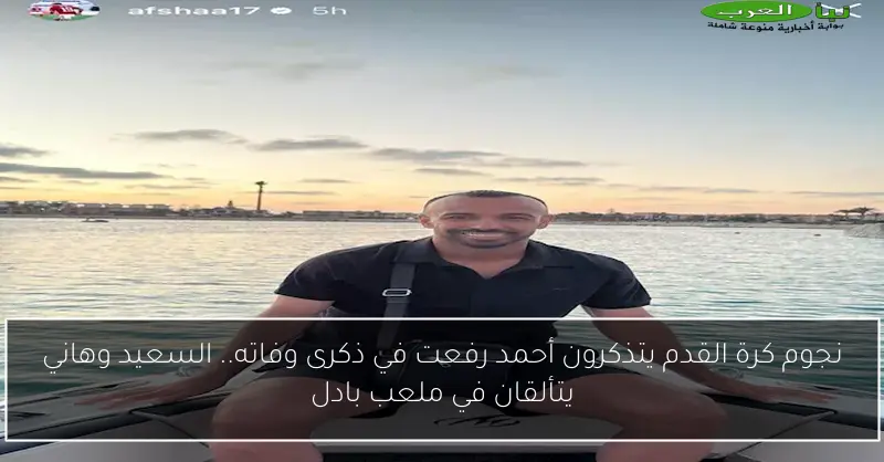 نجوم كرة القدم يتذكرون أحمد رفعت في ذكرى وفاته.. السعيد وهاني يتألقان في ملعب بادل