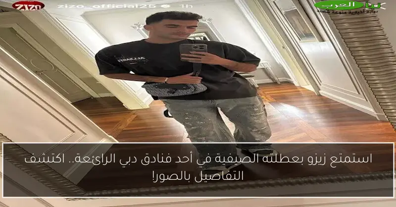 استمتع زيزو بعطلته الصيفية في أحد فنادق دبي الرائعة.. اكتشف التفاصيل بالصور!