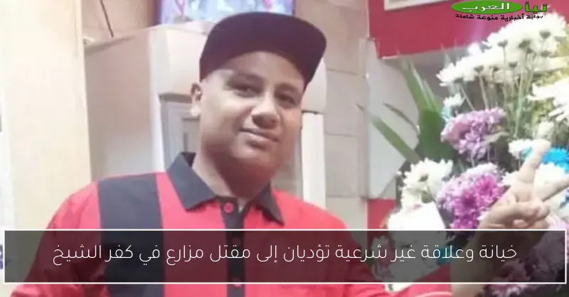 خيانة وعلاقة غير شرعية تؤديان إلى مقتل مزارع في كفر الشيخ