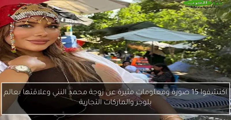 اكتشفوا 15 صورة ومعلومات مثيرة عن زوجة محمد النني وعلاقتها بعالم بلوجر والماركات التجارية