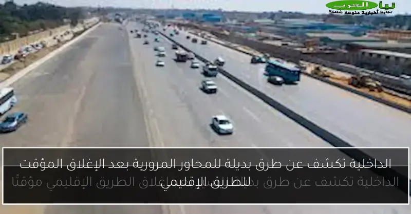 الداخلية تكشف عن طرق بديلة للمحاور المرورية بعد الإغلاق المؤقت للطريق الإقليمي