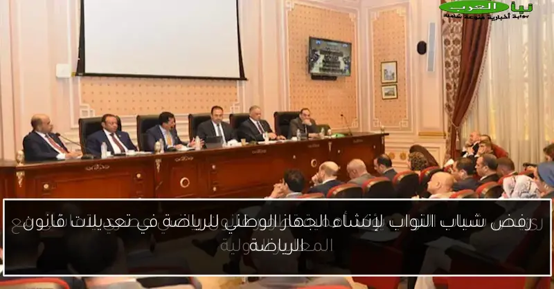 رفض شباب النواب لإنشاء الجهاز الوطني للرياضة في تعديلات قانون الرياضة
