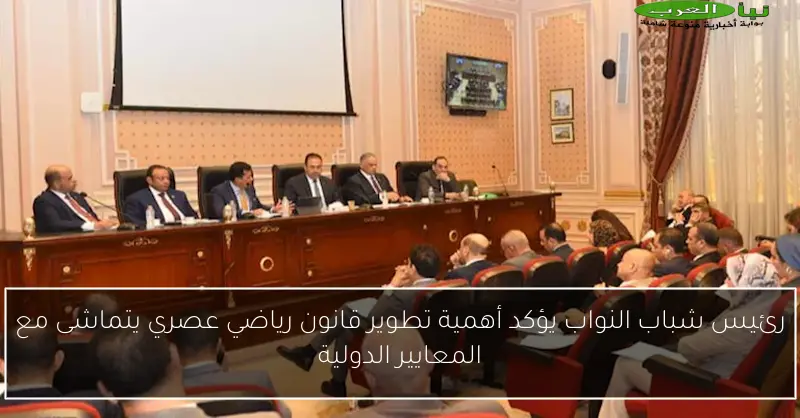 رئيس شباب النواب يؤكد أهمية تطوير قانون رياضي عصري يتماشى مع المعايير الدولية