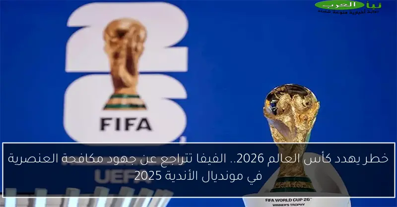 خطر يهدد كأس العالم 2026.. الفيفا تتراجع عن جهود مكافحة العنصرية في مونديال الأندية 2025