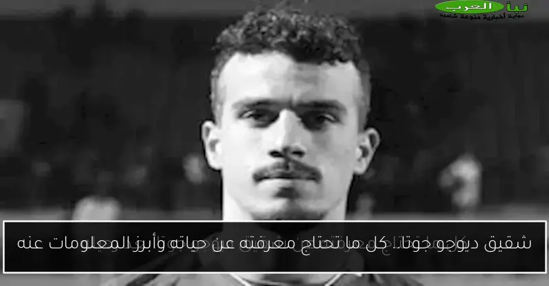 شقيق ديوجو جوتا.. كل ما تحتاج معرفته عن حياته وأبرز المعلومات عنه